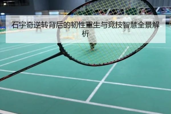 石宇奇逆转背后的韧性重生与竞技智慧全景解析