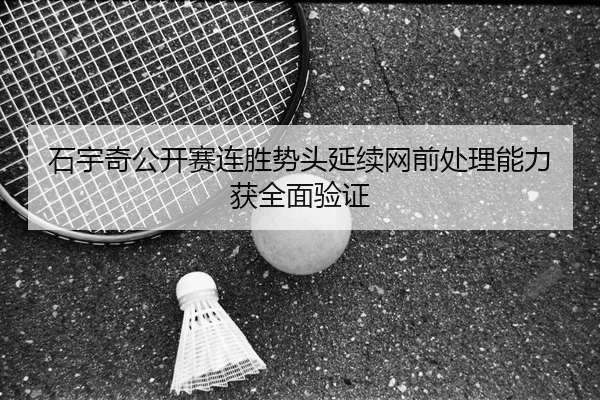 石宇奇公开赛连胜势头延续网前处理能力获全面验证