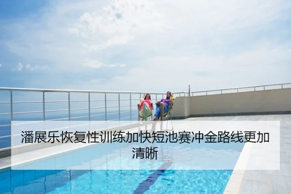 潘展乐恢复性训练加快短池赛冲金路线更加清晰